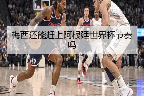 梅西还能赶上阿根廷世界杯节奏吗