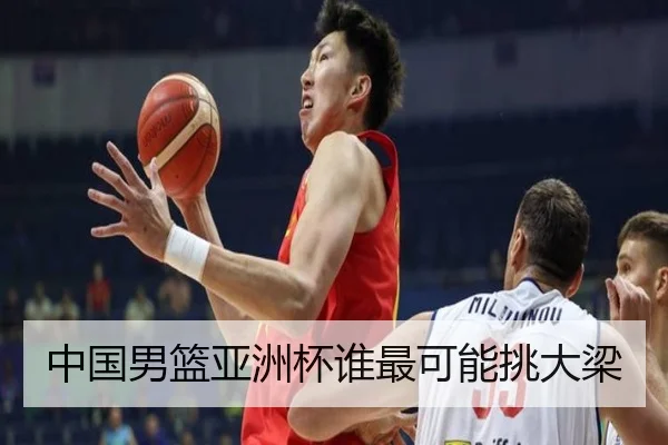 中国男篮亚洲杯谁最可能挑大梁
